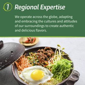 "1. Regional Expertise We operate across the globe, adapting and embracing the cultures and attitudes of our surroundings to create authentic and delicious flavors."