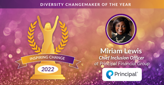 Diversity ChangeMaker of the Year. Miriam Lewis Chief Inclusion Officer Principal Financial Group.