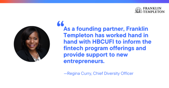 "As a founding partner, Franklin Templeton has worked hand in hand with HBCUFI to inform he fintech program offerings and provide support to new entrepreneurs" Regina Curry, Chief Diversity Officer